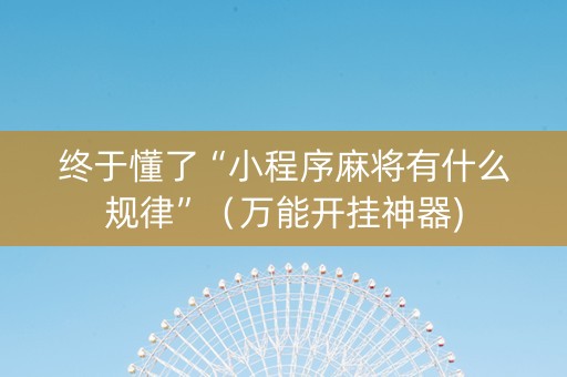 终于懂了“小程序麻将有什么规律”（万能开挂神器)