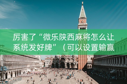 厉害了“微乐陕西麻将怎么让系统发好牌”（可以设置输赢吗)