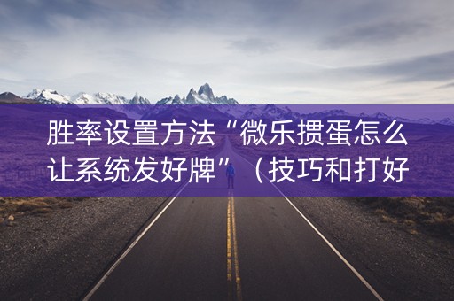 胜率设置方法“微乐掼蛋怎么让系统发好牌”（技巧和打好牌方法)