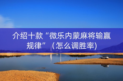 介绍十款“微乐内蒙麻将输赢规律”（怎么调胜率)