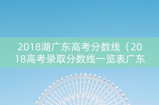 2018湖广东高考分数线（2018高考录取分数线一览表广东）