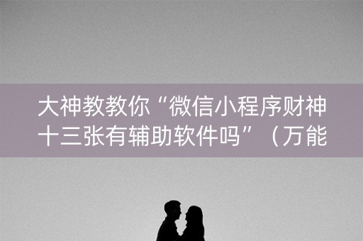 大神教教你“微信小程序财神十三张有辅助软件吗”（万能开挂器)