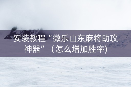 安装教程“微乐山东麻将助攻神器”（怎么增加胜率)