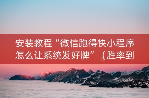 安装教程“微信跑得快小程序怎么让系统发好牌”（胜率到哪调)