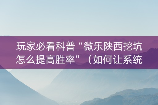 玩家必看科普“微乐陕西挖坑怎么提高胜率”（如何让系统发好牌)