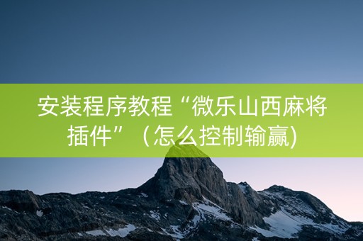 安装程序教程“微乐山西麻将插件”（怎么控制输赢)