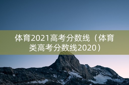体育2021高考分数线（体育类高考分数线2020）