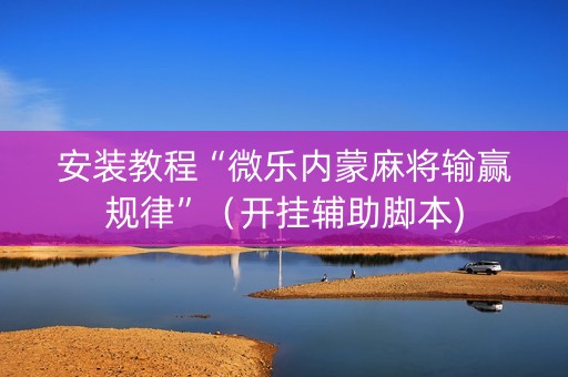 安装教程“微乐内蒙麻将输赢规律”（开挂辅助脚本)