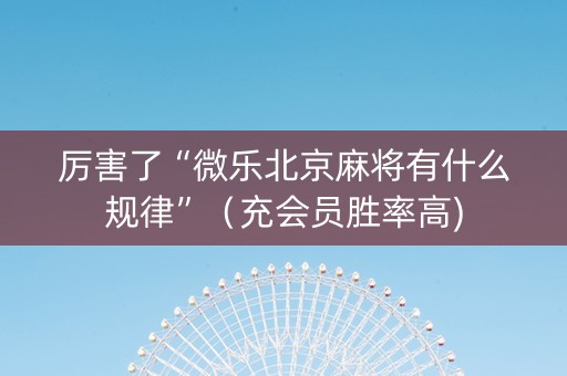 厉害了“微乐北京麻将有什么规律”（充会员胜率高)