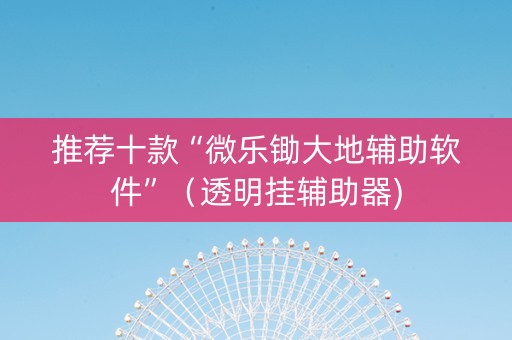 推荐十款“微乐锄大地辅助软件”（透明挂辅助器)