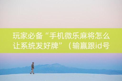 玩家必备“手机微乐麻将怎么让系统发好牌”（输赢跟id号有关系吗)