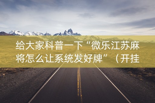 给大家科普一下“微乐江苏麻将怎么让系统发好牌”（开挂神器下载)
