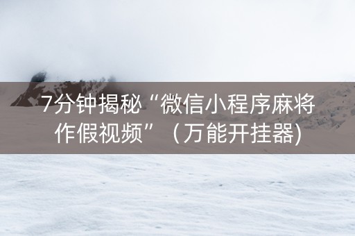 7分钟揭秘“微信小程序麻将作假视频”（万能开挂器)