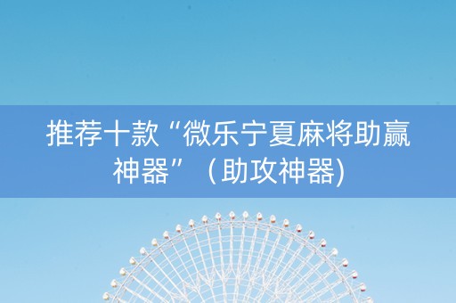 推荐十款“微乐宁夏麻将助赢神器”（助攻神器)