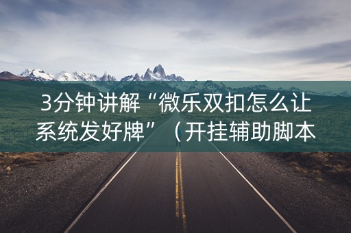 3分钟讲解“微乐双扣怎么让系统发好牌”（开挂辅助脚本)