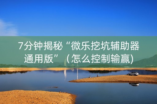 7分钟揭秘“微乐挖坑辅助器通用版”（怎么控制输赢)