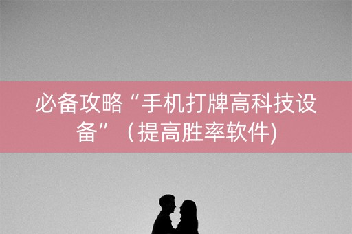 必备攻略“手机打牌高科技设备”（提高胜率软件)