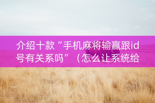 介绍十款“手机麻将输赢跟id号有关系吗”（怎么让系统给你发好牌)