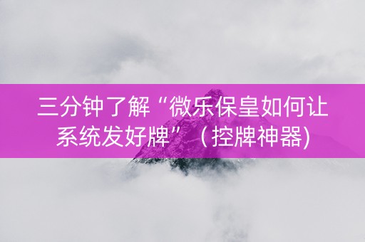 三分钟了解“微乐保皇如何让系统发好牌”（控牌神器)