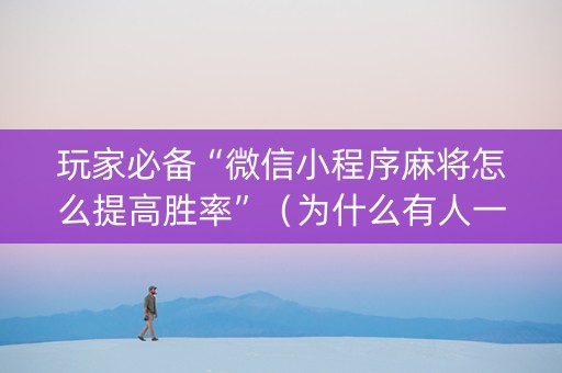 玩家必备“微信小程序麻将怎么提高胜率”（为什么有人一直赢)