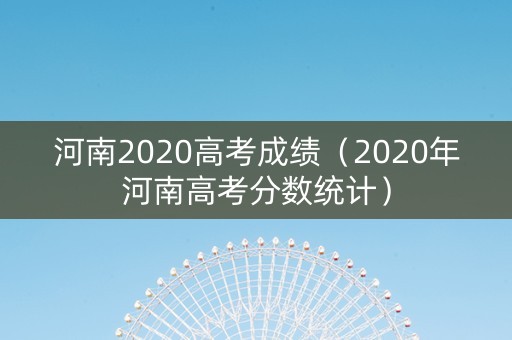 河南2020高考成绩（2020年河南高考分数统计）
