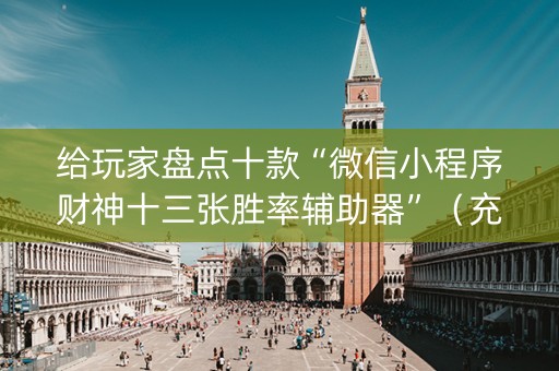 给玩家盘点十款“微信小程序财神十三张胜率辅助器”（充会员胜率高)