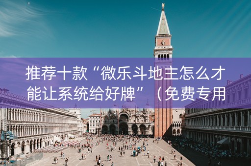推荐十款“微乐斗地主怎么才能让系统给好牌”（免费专用神器)