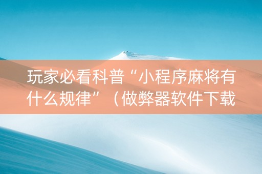 玩家必看科普“小程序麻将有什么规律”（做弊器软件下载)