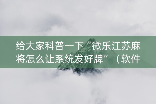 给大家科普一下“微乐江苏麻将怎么让系统发好牌”（软件出售)