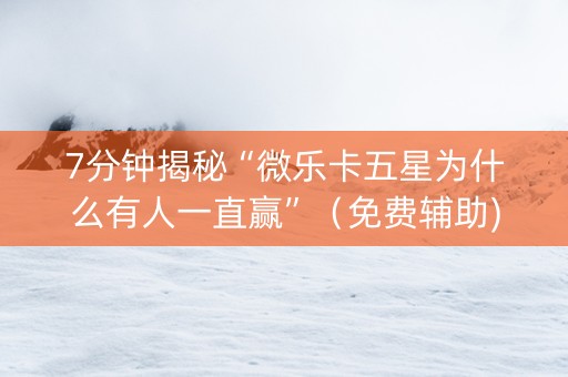 7分钟揭秘“微乐卡五星为什么有人一直赢”（免费辅助)
