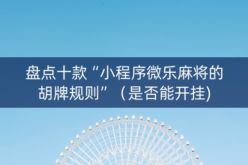 盘点十款“小程序微乐麻将的胡牌规则”（是否能开挂)