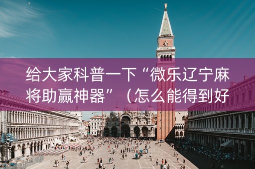 给大家科普一下“微乐辽宁麻将助赢神器”（怎么能得到好牌)