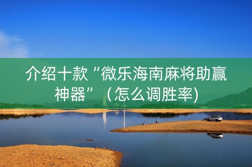 介绍十款“微乐海南麻将助赢神器”（怎么调胜率)