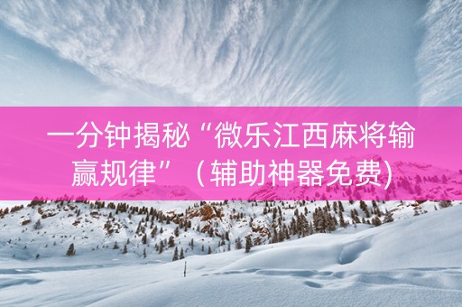 一分钟揭秘“微乐江西麻将输赢规律”（辅助神器免费)