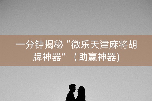 一分钟揭秘“微乐天津麻将胡牌神器”（助赢神器)