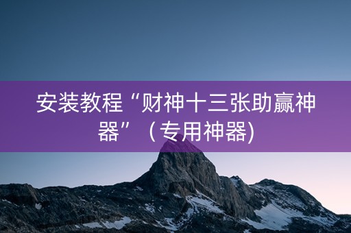 安装教程“财神十三张助赢神器”（专用神器)