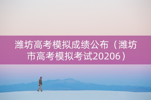 潍坊高考模拟成绩公布（潍坊市高考模拟考试20206）
