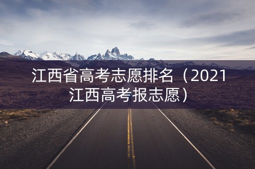 江西省高考志愿排名（2021江西高考报志愿）