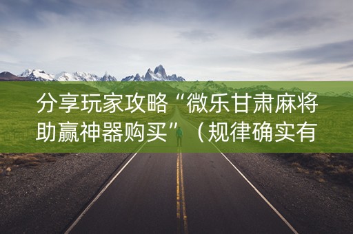 分享玩家攻略“微乐甘肃麻将助赢神器购买”（规律确实有挂)