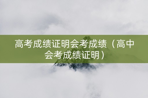 高考成绩证明会考成绩（高中会考成绩证明）
