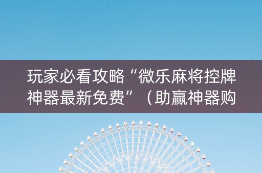 玩家必看攻略“微乐麻将控牌神器最新免费”（助赢神器购买)