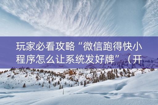 玩家必看攻略“微信跑得快小程序怎么让系统发好牌”（开挂辅助插件)
