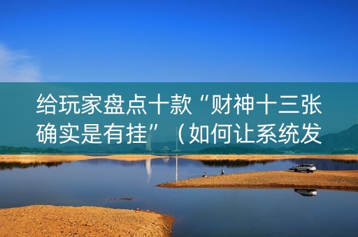 给玩家盘点十款“财神十三张确实是有挂”（如何让系统发好牌)
