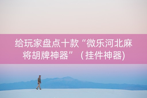 给玩家盘点十款“微乐河北麻将胡牌神器”（挂件神器)