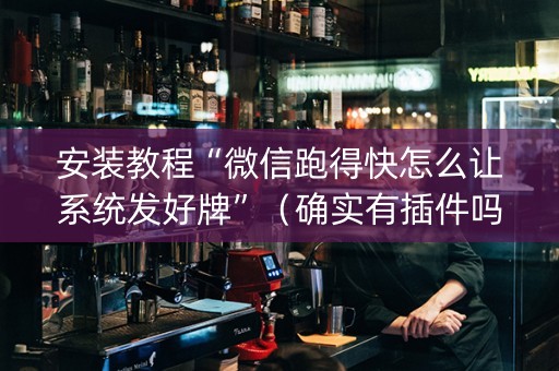 安装教程“微信跑得快怎么让系统发好牌”（确实有插件吗)