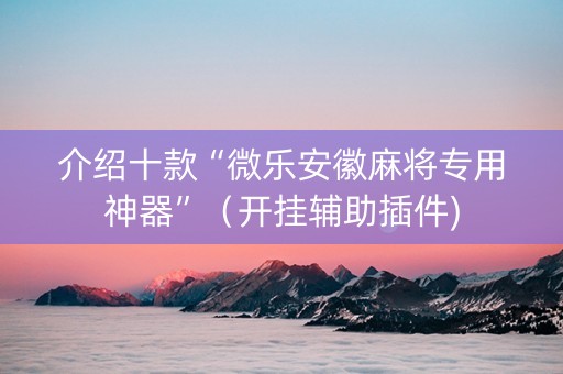 介绍十款“微乐安徽麻将专用神器”（开挂辅助插件)