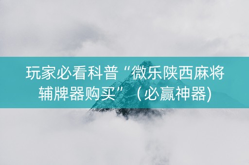 玩家必看科普“微乐陕西麻将辅牌器购买”（必赢神器)