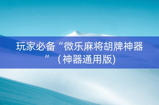 玩家必备“微乐麻将胡牌神器”（神器通用版)