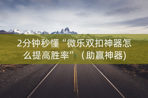 2分钟秒懂“微乐双扣神器怎么提高胜率”（助赢神器)
