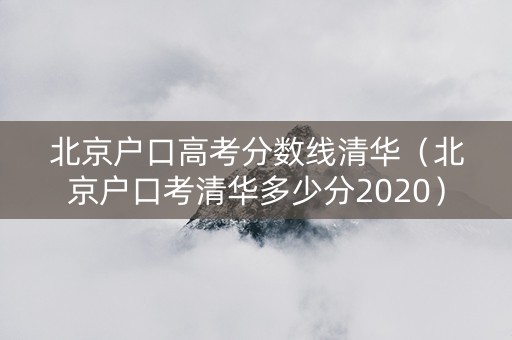 北京户口高考分数线清华（北京户口考清华多少分2020）